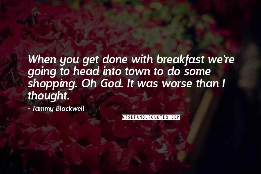 Tammy Blackwell quotes: When you get done with breakfast we're going to head into town to do some shopping. Oh God. It was worse than I thought.