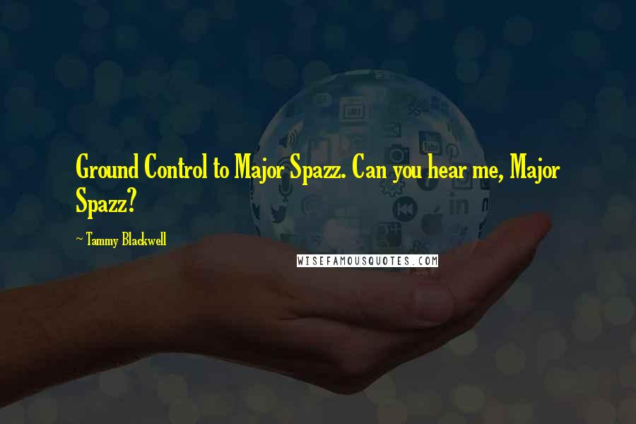 Tammy Blackwell quotes: Ground Control to Major Spazz. Can you hear me, Major Spazz?