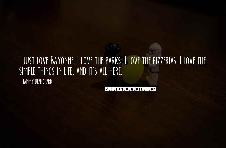 Tammy Blanchard quotes: I just love Bayonne. I love the parks. I love the pizzerias. I love the simple things in life, and it's all here.