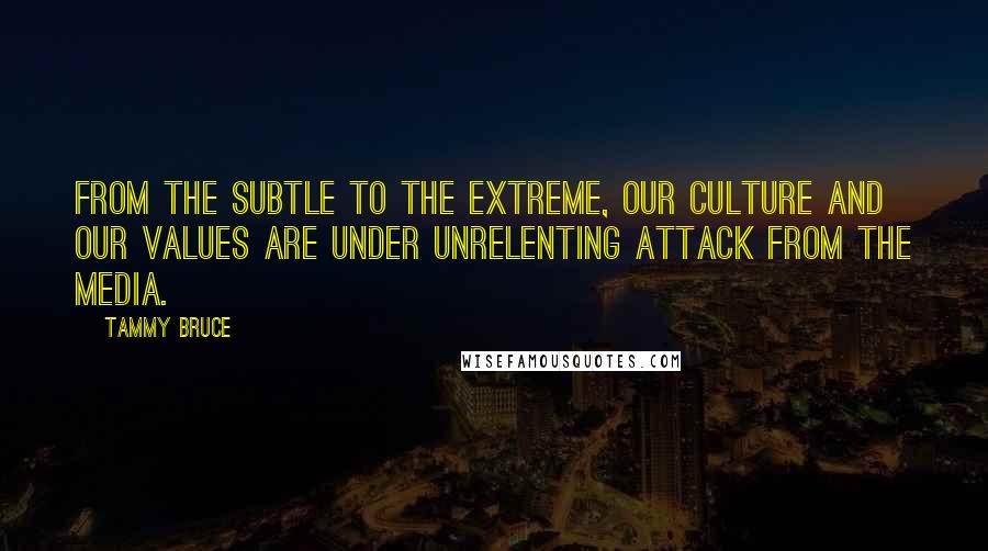 Tammy Bruce quotes: From the subtle to the extreme, our culture and our values are under unrelenting attack from the media.