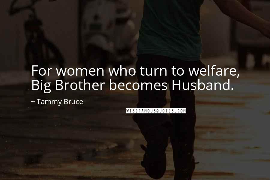 Tammy Bruce quotes: For women who turn to welfare, Big Brother becomes Husband.