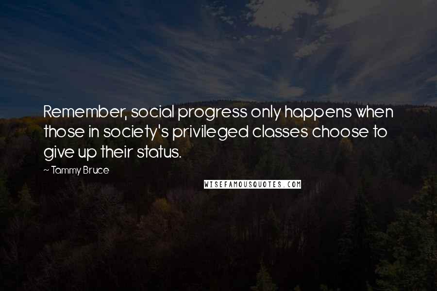 Tammy Bruce quotes: Remember, social progress only happens when those in society's privileged classes choose to give up their status.