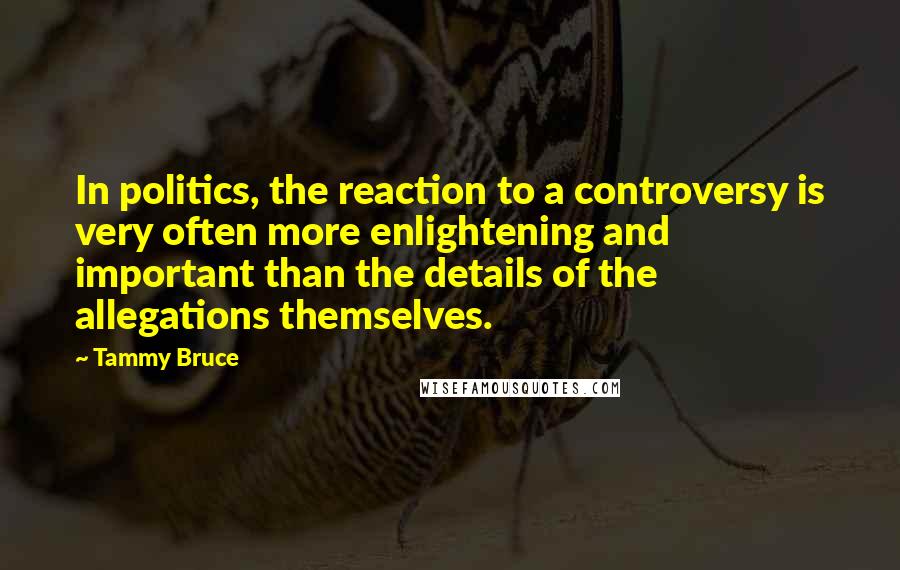 Tammy Bruce quotes: In politics, the reaction to a controversy is very often more enlightening and important than the details of the allegations themselves.