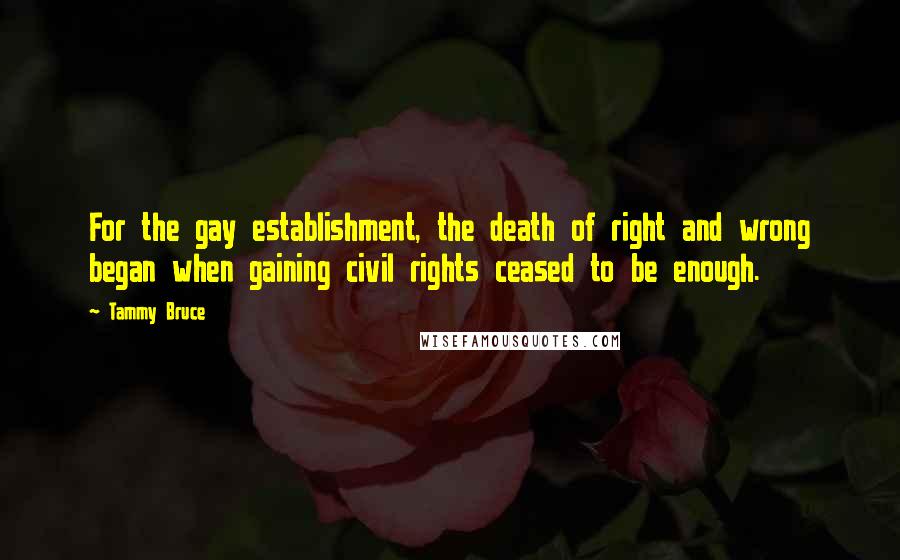 Tammy Bruce quotes: For the gay establishment, the death of right and wrong began when gaining civil rights ceased to be enough.