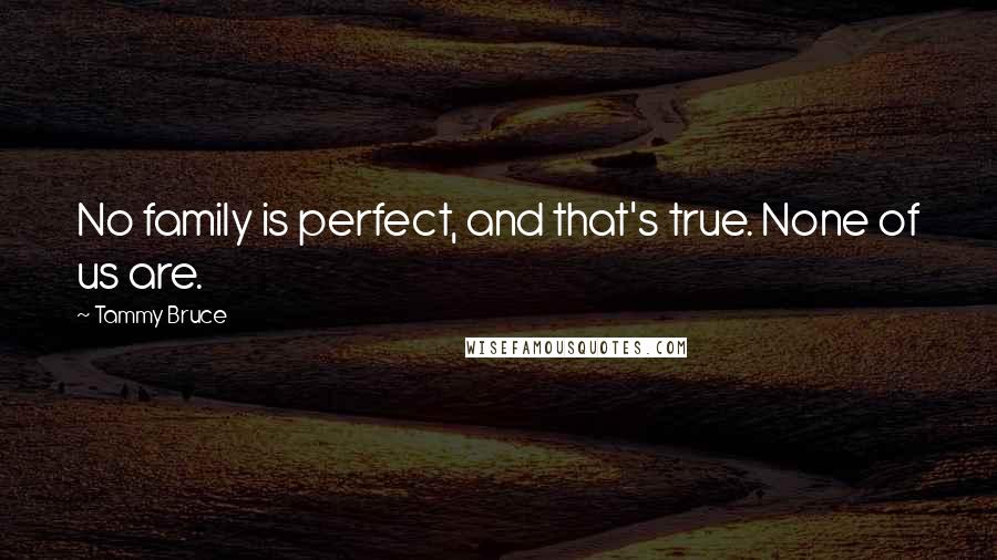 Tammy Bruce quotes: No family is perfect, and that's true. None of us are.