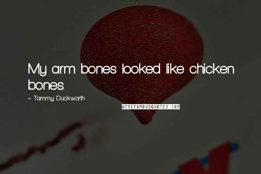 Tammy Duckworth quotes: My arm bones looked like chicken bones.