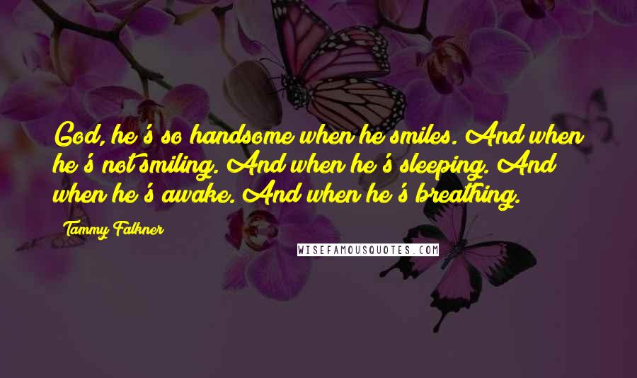 Tammy Falkner quotes: God, he's so handsome when he smiles. And when he's not smiling. And when he's sleeping. And when he's awake. And when he's breathing.