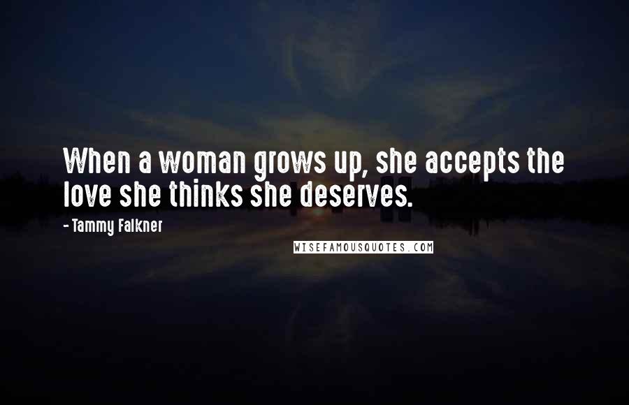 Tammy Falkner quotes: When a woman grows up, she accepts the love she thinks she deserves.