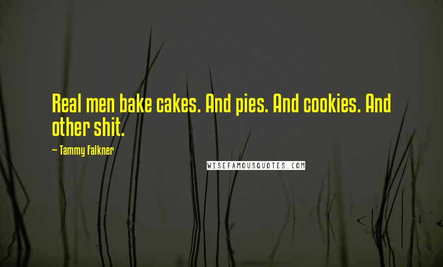 Tammy Falkner quotes: Real men bake cakes. And pies. And cookies. And other shit.