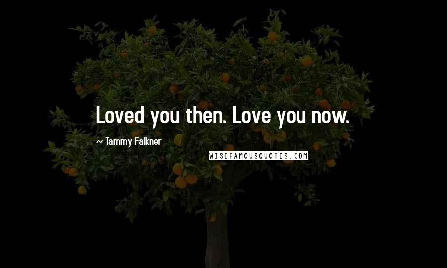 Tammy Falkner quotes: Loved you then. Love you now.