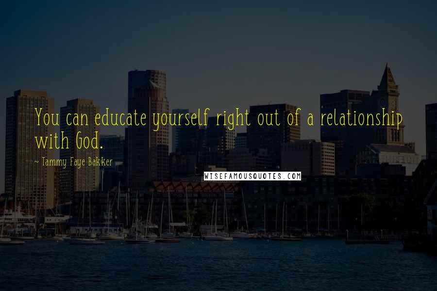Tammy Faye Bakker quotes: You can educate yourself right out of a relationship with God.