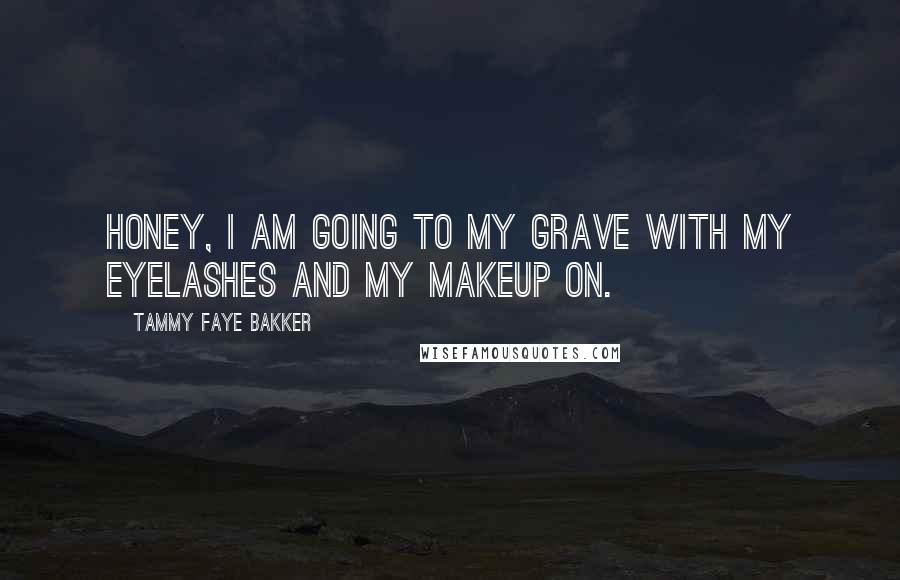 Tammy Faye Bakker quotes: Honey, I am going to my grave with my eyelashes and my makeup on.