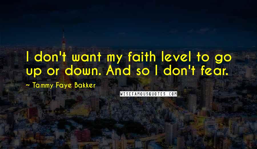 Tammy Faye Bakker quotes: I don't want my faith level to go up or down. And so I don't fear.