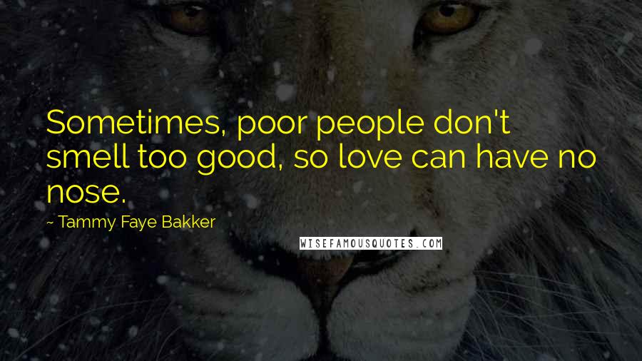 Tammy Faye Bakker quotes: Sometimes, poor people don't smell too good, so love can have no nose.