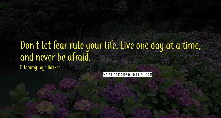 Tammy Faye Bakker quotes: Don't let fear rule your life. Live one day at a time, and never be afraid.