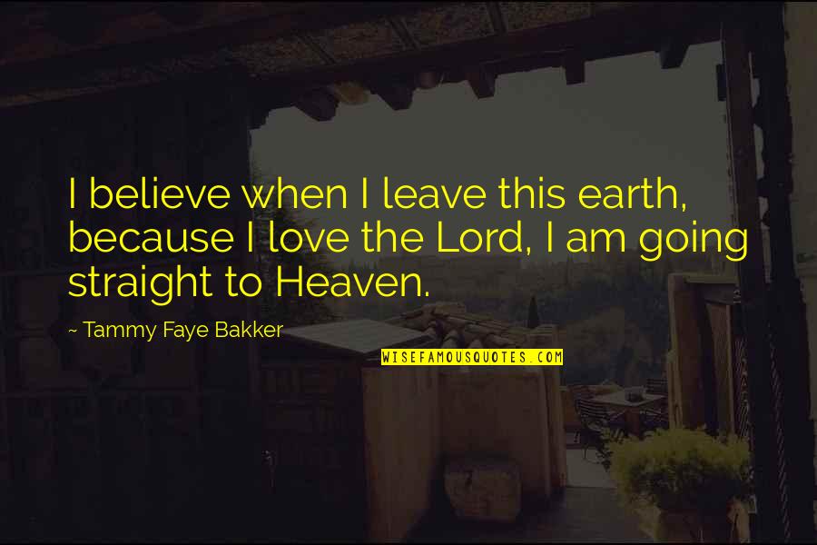 Tammy Faye Bakker Quotes By Tammy Faye Bakker: I believe when I leave this earth, because Tammy Faye Bakker Quotes By Tammy Faye Bakker: I believe when I leave this earth, because