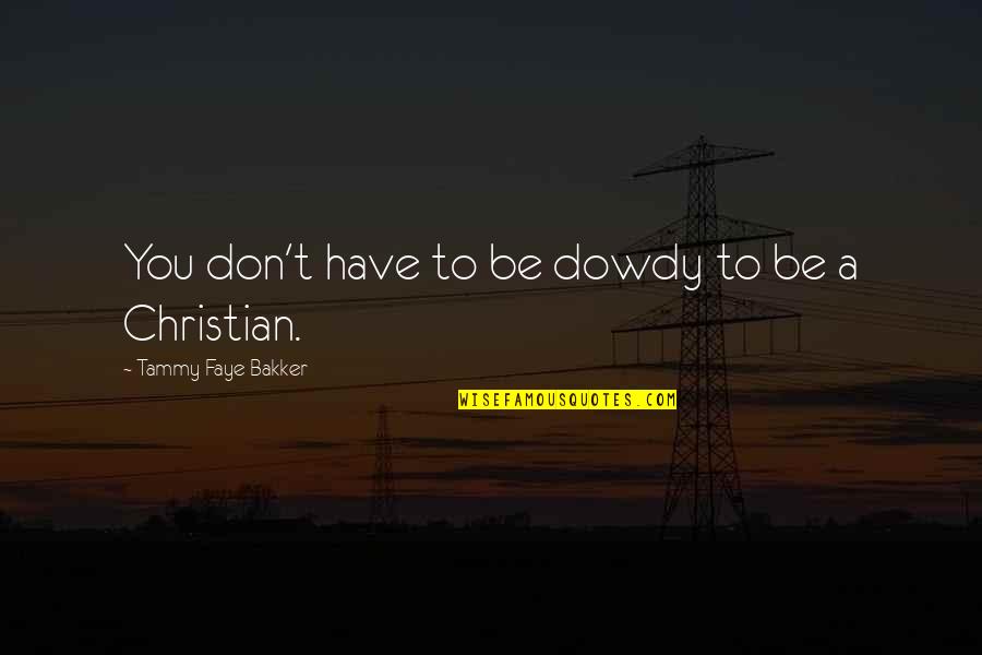 Tammy Faye Bakker Quotes By Tammy Faye Bakker: You don't have to be dowdy to be Tammy Faye Bakker Quotes By Tammy Faye Bakker: You don't have to be dowdy to be