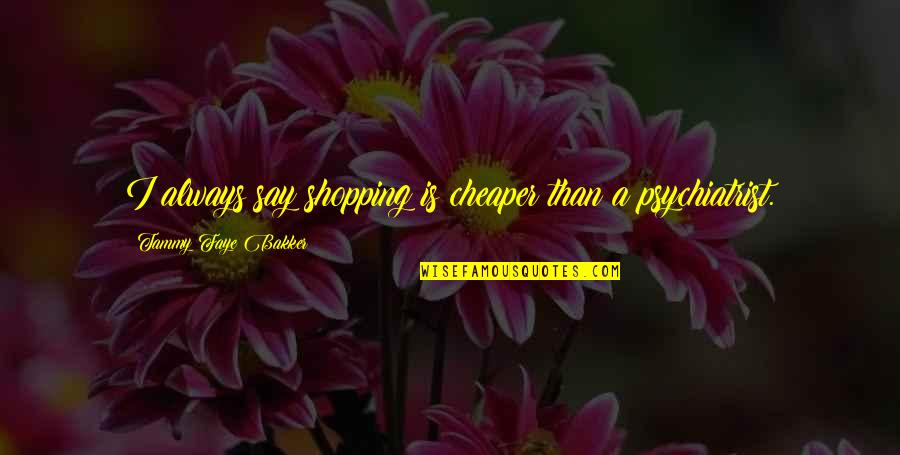 Tammy Faye Bakker Quotes By Tammy Faye Bakker: I always say shopping is cheaper than a Tammy Faye Bakker Quotes By Tammy Faye Bakker: I always say shopping is cheaper than a