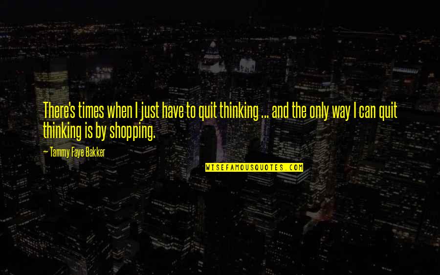 Tammy Faye Bakker Quotes By Tammy Faye Bakker: There's times when I just have to quit Tammy Faye Bakker Quotes By Tammy Faye Bakker: There's times when I just have to quit
