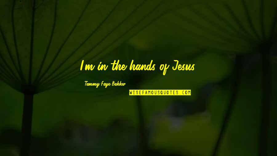 Tammy Faye Bakker Quotes By Tammy Faye Bakker: I'm in the hands of Jesus. Tammy Faye Bakker Quotes By Tammy Faye Bakker: I'm in the hands of Jesus.