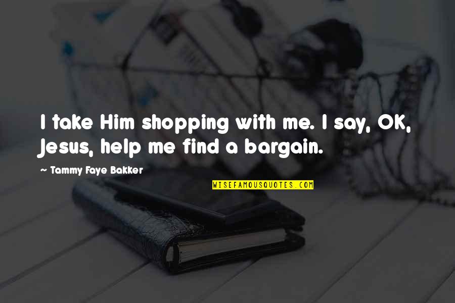 Tammy Faye Bakker Quotes By Tammy Faye Bakker: I take Him shopping with me. I say, Tammy Faye Bakker Quotes By Tammy Faye Bakker: I take Him shopping with me. I say,