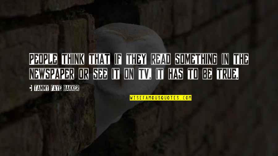 Tammy Faye Bakker Quotes By Tammy Faye Bakker: People think that if they read something in Tammy Faye Bakker Quotes By Tammy Faye Bakker: People think that if they read something in