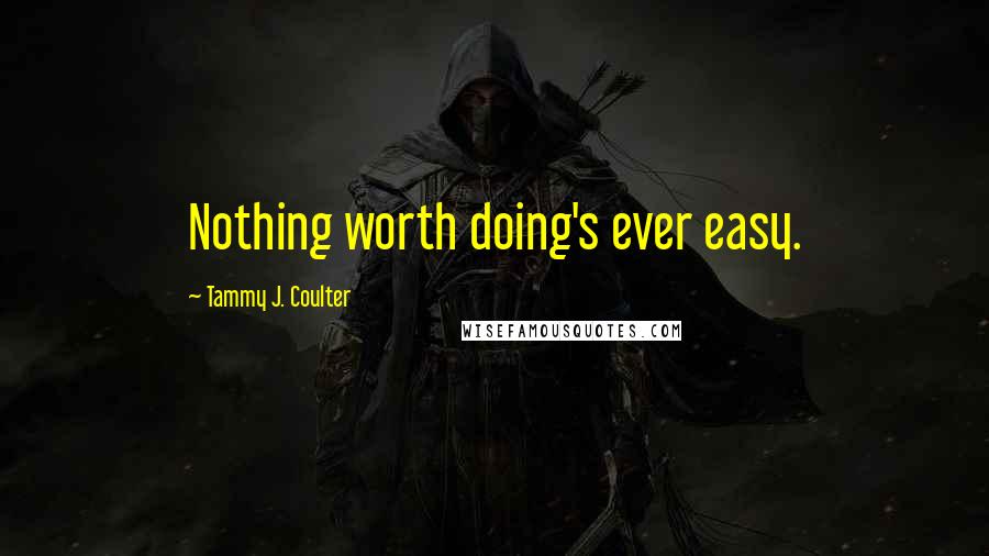 Tammy J. Coulter quotes: Nothing worth doing's ever easy.