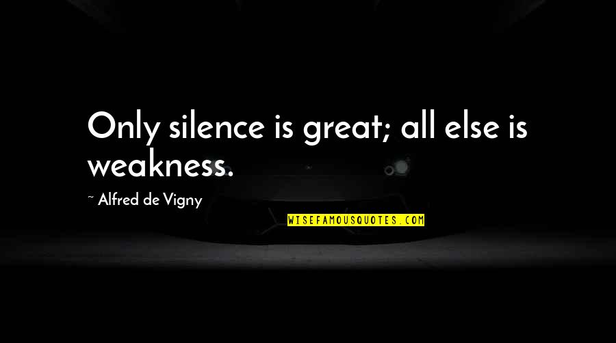 Tammy Jo Shults Quotes By Alfred De Vigny: Only silence is great; all else is weakness.