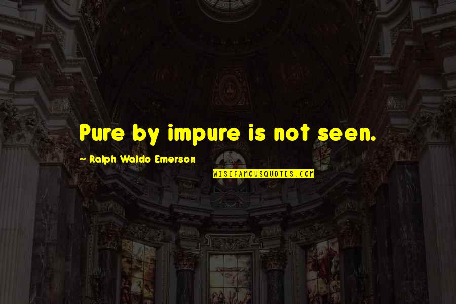 Tammy Jo Shults Quotes By Ralph Waldo Emerson: Pure by impure is not seen.