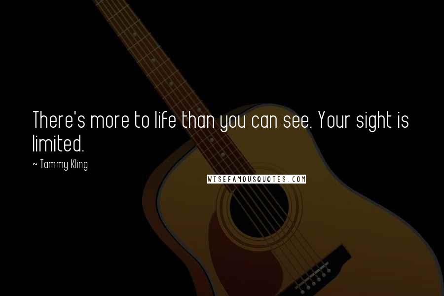 Tammy Kling quotes: There's more to life than you can see. Your sight is limited.