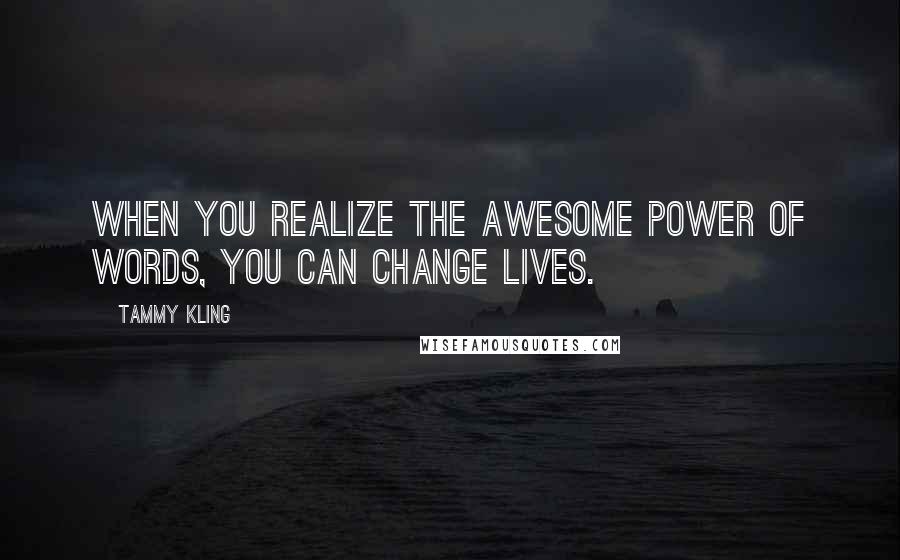 Tammy Kling quotes: When you realize the awesome power of words, you can change lives.