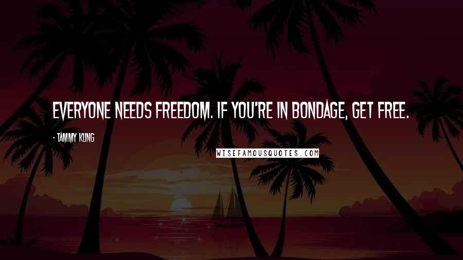 Tammy Kling quotes: Everyone needs freedom. If you're in bondage, get free.