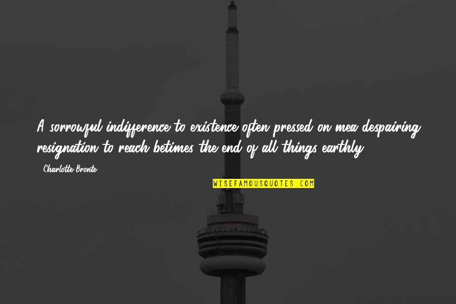 Tammy Larson Quotes By Charlotte Bronte: A sorrowful indifference to existence often pressed on