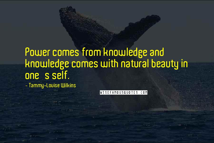 Tammy-Louise Wilkins quotes: Power comes from knowledge and knowledge comes with natural beauty in one's self.