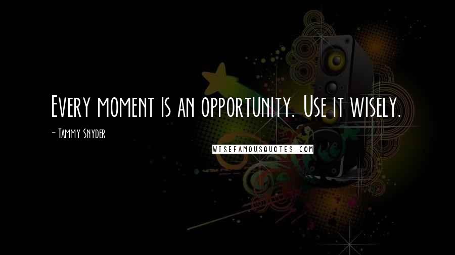 Tammy Snyder quotes: Every moment is an opportunity. Use it wisely.