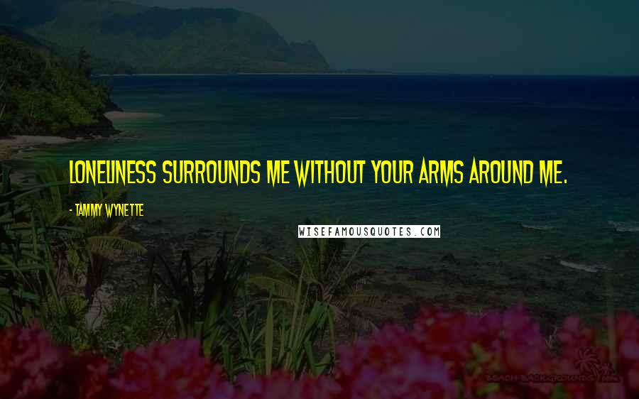 Tammy Wynette quotes: Loneliness surrounds me without your arms around me.