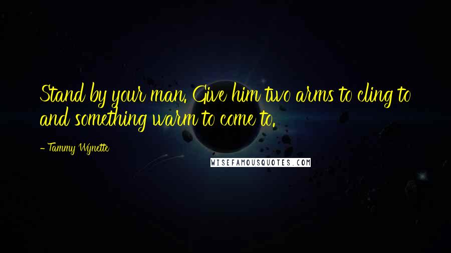 Tammy Wynette quotes: Stand by your man. Give him two arms to cling to and something warm to come to.