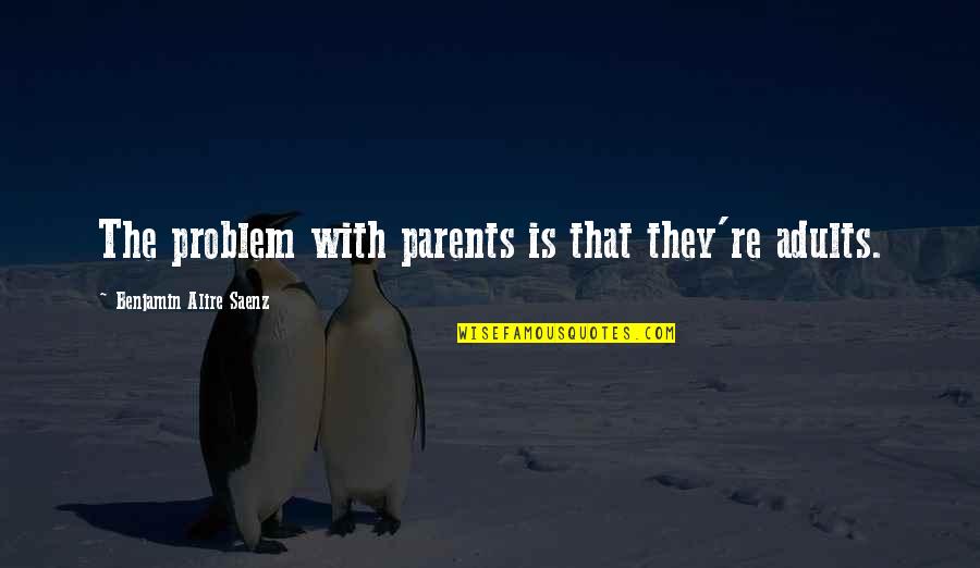 Tammys In Love Quotes By Benjamin Alire Saenz: The problem with parents is that they're adults. Tammys In Love Quotes By Benjamin Alire Saenz: The problem with parents is that they're adults.