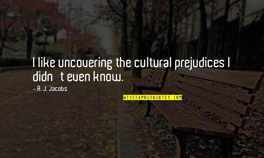 Tamondong Ronald Quotes By A. J. Jacobs: I like uncovering the cultural prejudices I didn't