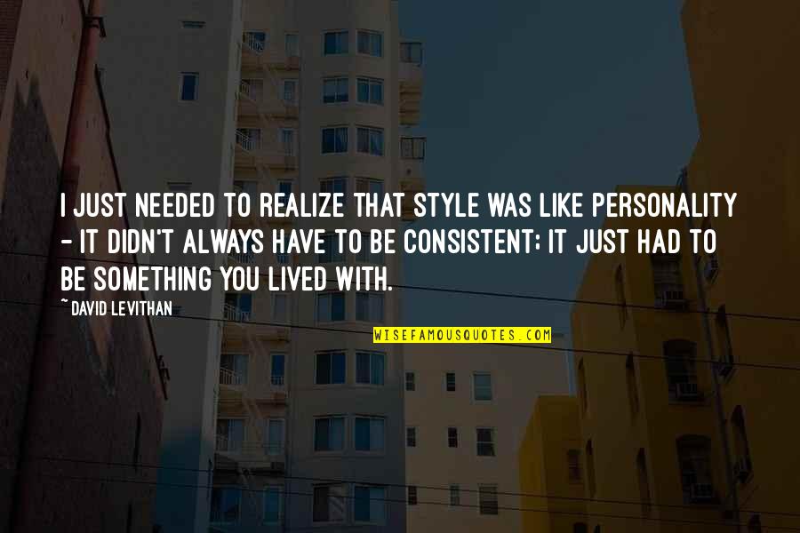 Tamondong Ronald Quotes By David Levithan: I just needed to realize that style was Tamondong Ronald Quotes By David Levithan: I just needed to realize that style was