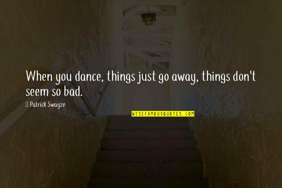 Tamondong Ronald Quotes By Patrick Swayze: When you dance, things just go away, things Tamondong Ronald Quotes By Patrick Swayze: When you dance, things just go away, things