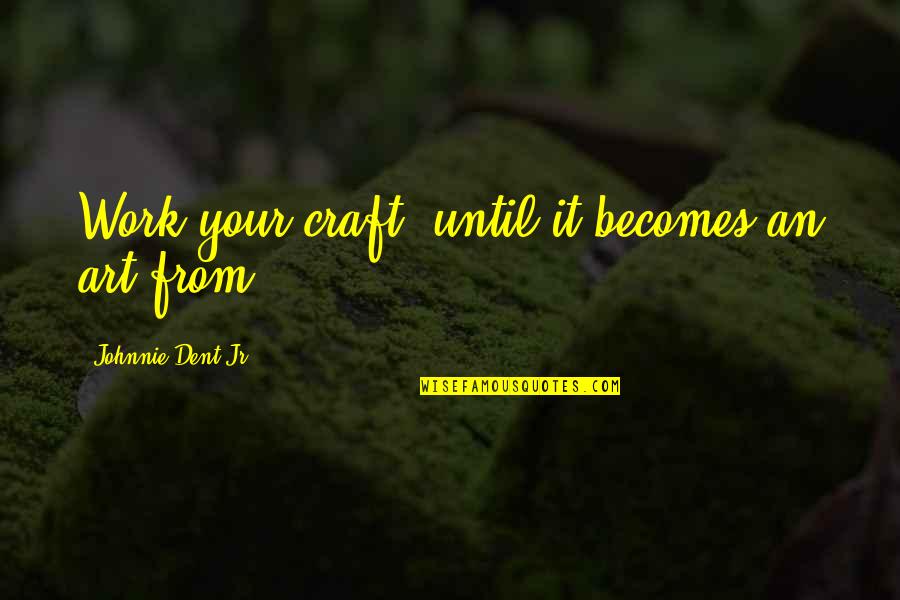 Tamora Calhoun Quotes By Johnnie Dent Jr.: Work your craft; until it becomes an art