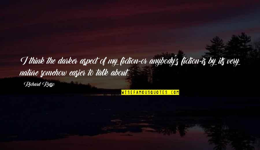 Tamora Jean Calhoun Quotes By Richard Russo: I think the darker aspect of my fiction-or Tamora Jean Calhoun Quotes By Richard Russo: I think the darker aspect of my fiction-or
