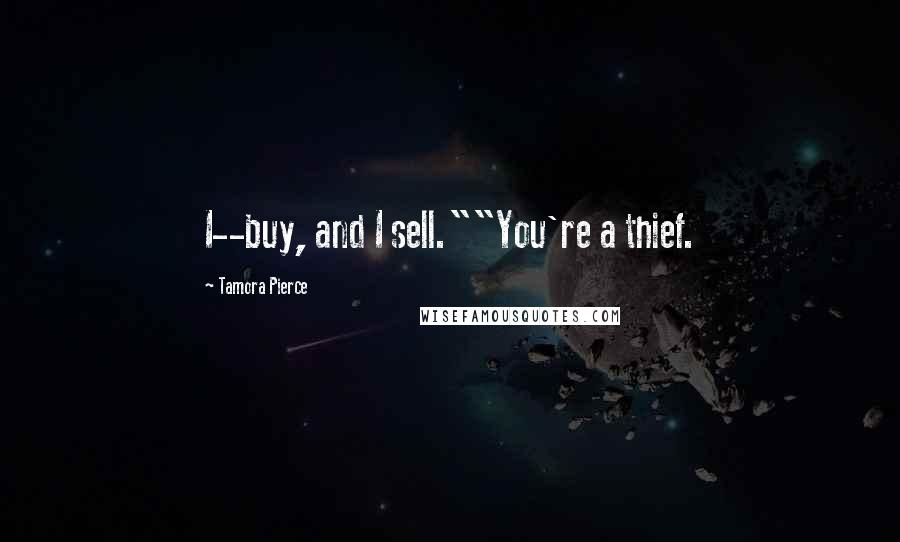 Tamora Pierce quotes: I--buy, and I sell.""You're a thief.