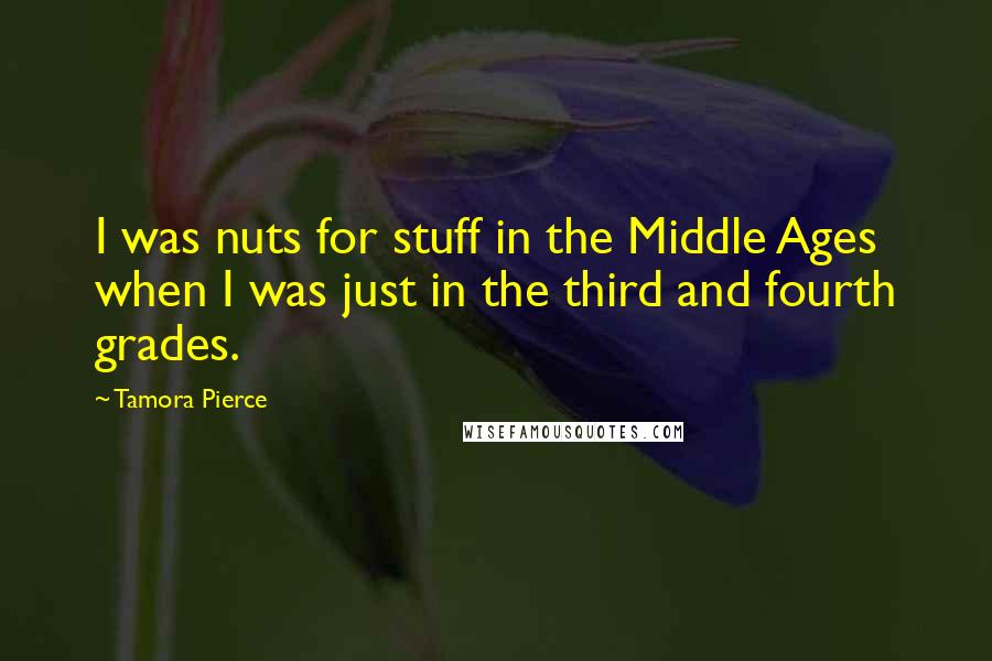 Tamora Pierce quotes: I was nuts for stuff in the Middle Ages when I was just in the third and fourth grades.