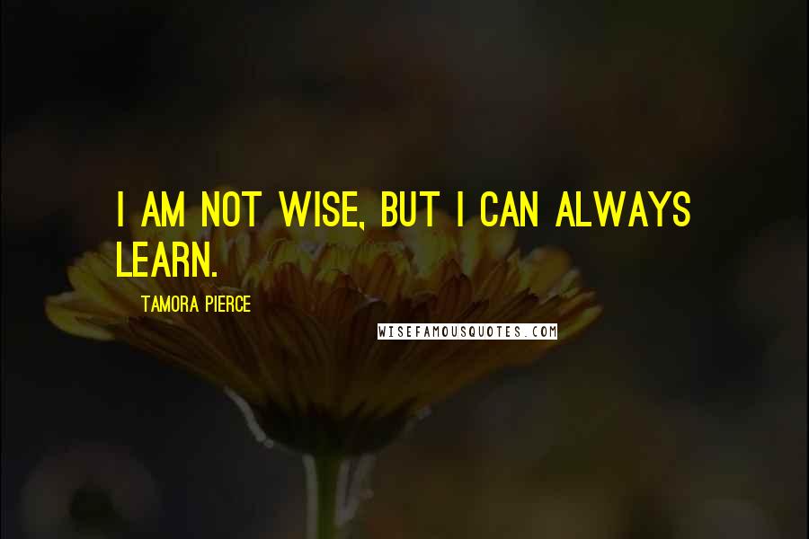 Tamora Pierce quotes: I am not wise, but I can always learn.