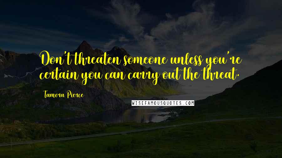 Tamora Pierce quotes: Don't threaten someone unless you're certain you can carry out the threat.