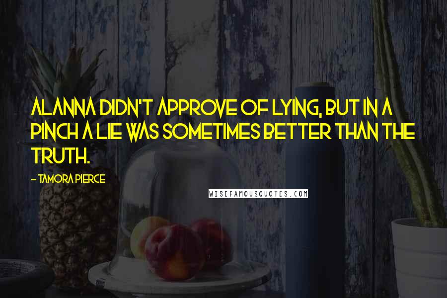 Tamora Pierce quotes: Alanna didn't approve of lying, but in a pinch a lie was sometimes better than the truth.