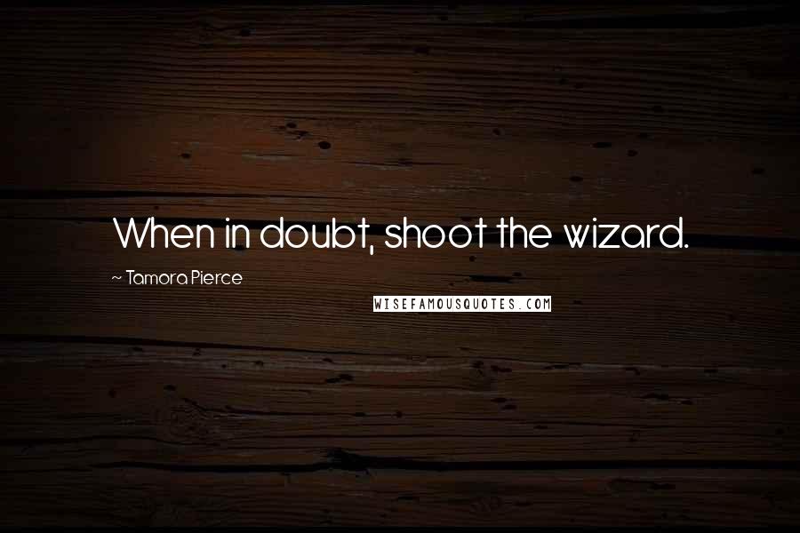 Tamora Pierce quotes: When in doubt, shoot the wizard.
