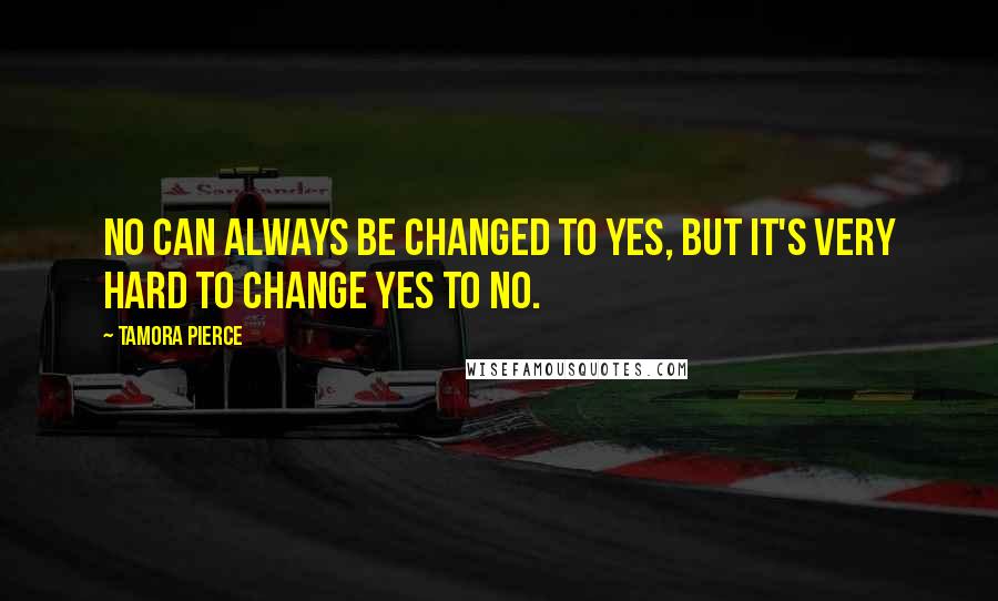 Tamora Pierce quotes: No can always be changed to yes, but it's very hard to change yes to no.